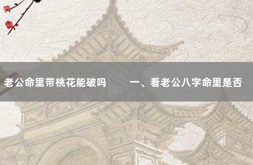 老公命里带桃花能破吗 　　一、看老公八字命里是否犯桃花