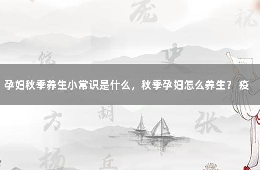 孕妇秋季养生小常识是什么，秋季孕妇怎么养生？ 疫情防控十条措施内容