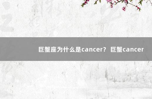 巨蟹座为什么是cancer？ 巨蟹cancer