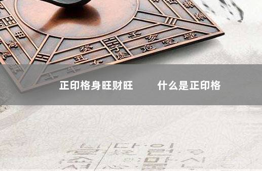 正印格身旺财旺 　　什么是正印格