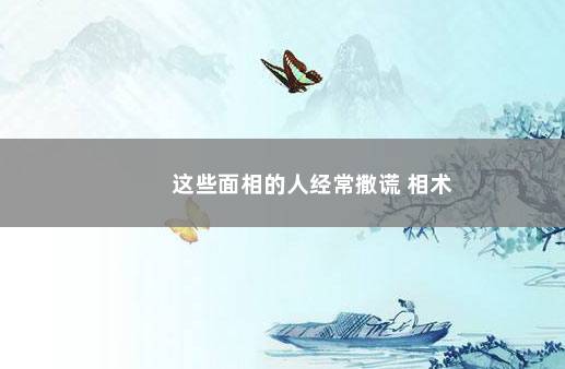 这些面相的人经常撒谎 相术