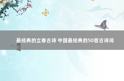 最经典的立春古诗 中国最经典的50首古诗词