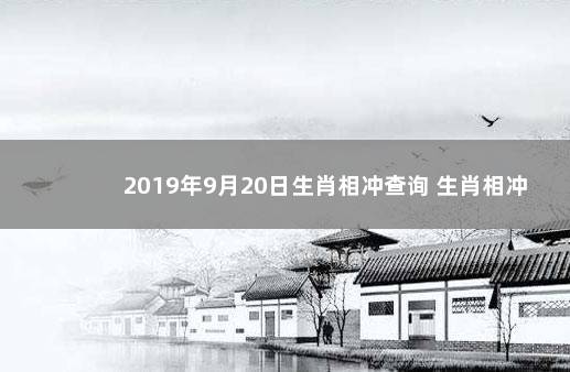 2019年9月20日生肖相冲查询 生肖相冲