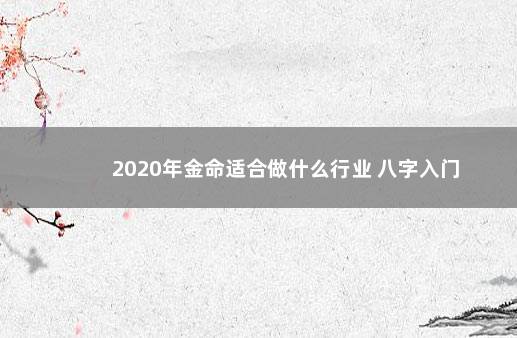 2020年金命适合做什么行业 八字入门