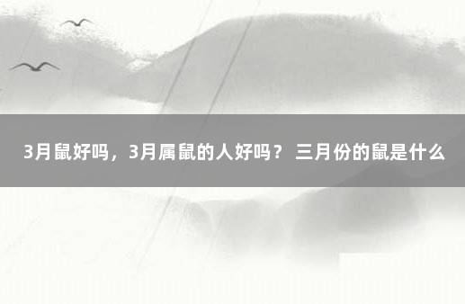 3月鼠好吗，3月属鼠的人好吗？ 三月份的鼠是什么命
