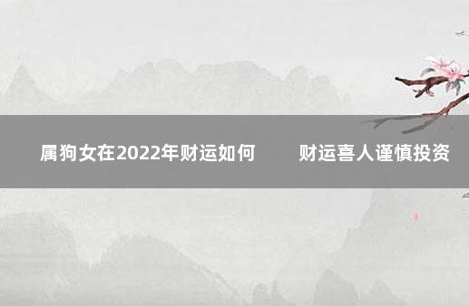 属狗女在2022年财运如何 　　财运喜人谨慎投资