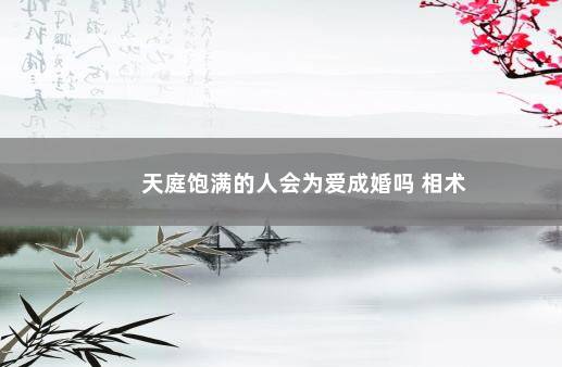 天庭饱满的人会为爱成婚吗 相术