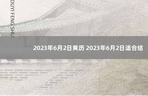 2023年6月2日黄历 2023年6月2日适合结婚吗