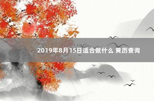 2019年8月15日适合做什么 黄历查询