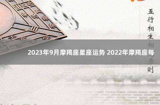 2023年9月摩羯座星座运势 2022年摩羯座每月运势