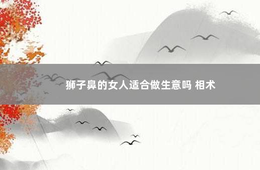 狮子鼻的女人适合做生意吗 相术