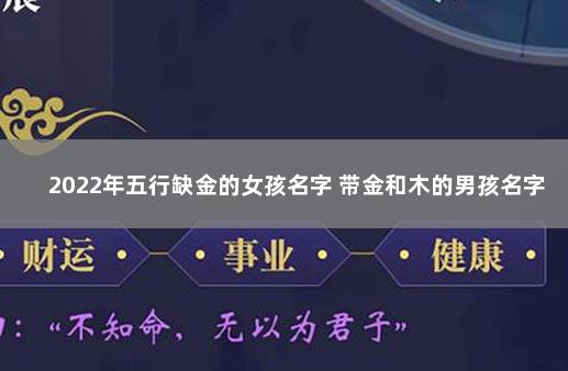 2022年五行缺金的女孩名字 带金和木的男孩名字