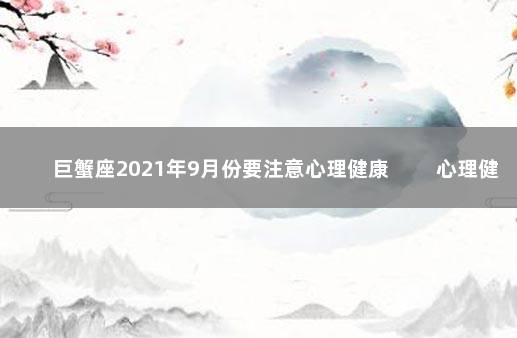 巨蟹座2021年9月份要注意心理健康 　　心理健康很重要