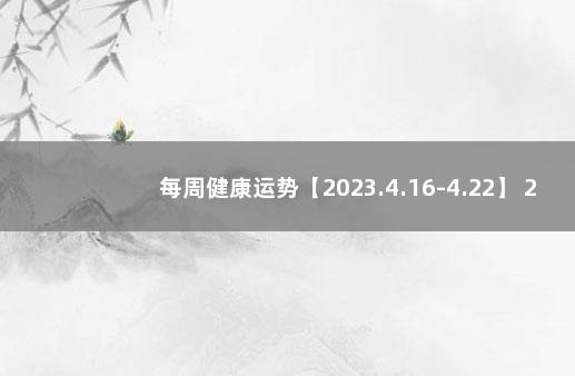 每周健康运势【2023.4.16-4.22】 2022第二代疫苗最新消息