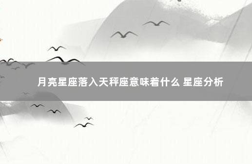 月亮星座落入天秤座意味着什么 星座分析