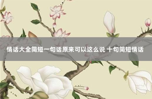 情话大全简短一句话原来可以这么说 十句简短情话