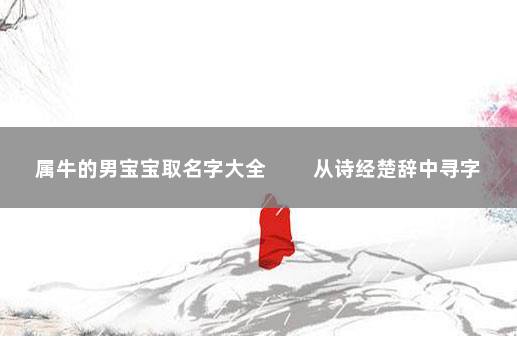 属牛的男宝宝取名字大全 　　从诗经楚辞中寻字