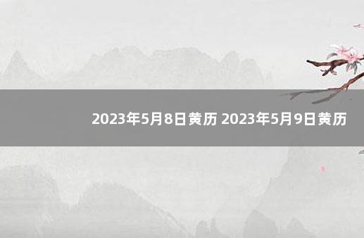 2023年5月8日黄历 2023年5月9日黄历