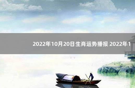 2022年10月20日生肖运势播报 2022年10月30日黄历查询