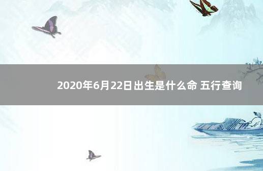 2020年6月22日出生是什么命 五行查询