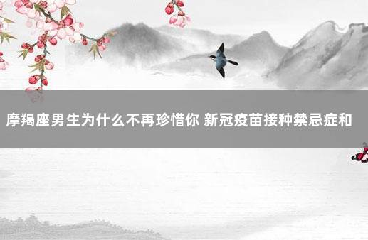 摩羯座男生为什么不再珍惜你 新冠疫苗接种禁忌症和注意事项
