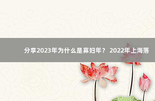 分享2023年为什么是寡妇年？ 2022年上海落户政策