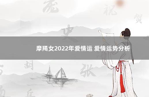 摩羯女2022年爱情运 爱情运势分析