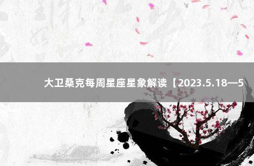大卫桑克每周星座星象解读【2023.5.18—5.24】 法国总统马克龙预测