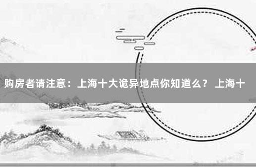 购房者请注意：上海十大诡异地点你知道么？ 上海十大鬼宅