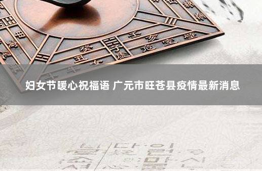 妇女节暖心祝福语 广元市旺苍县疫情最新消息
