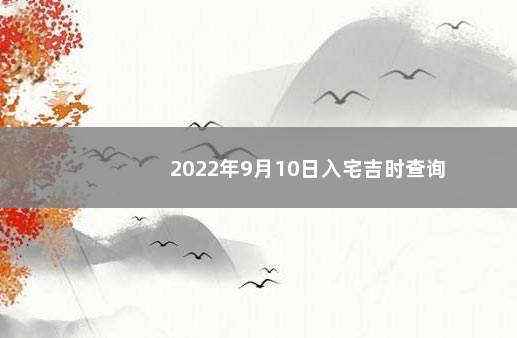 2022年9月10日入宅吉时查询