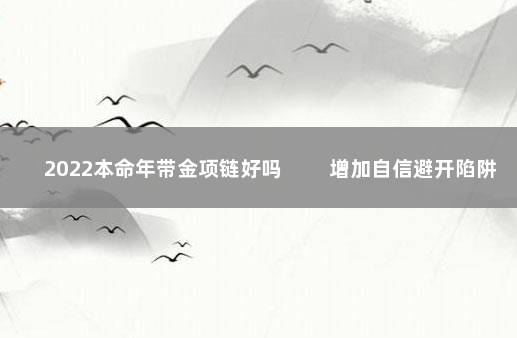 2022本命年带金项链好吗 　　增加自信避开陷阱