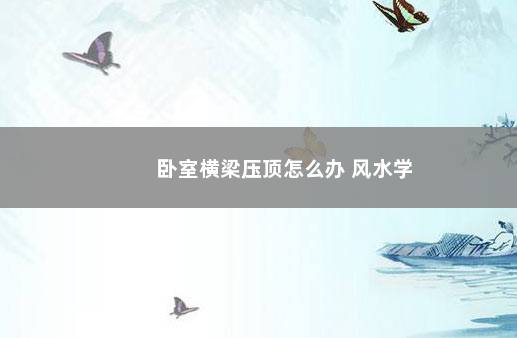 卧室横梁压顶怎么办 风水学