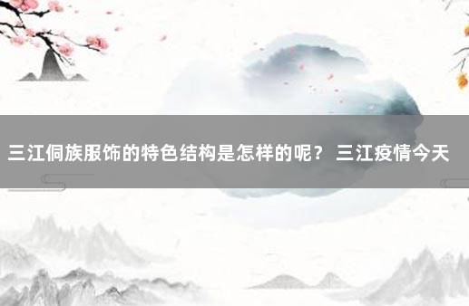 三江侗族服饰的特色结构是怎样的呢？ 三江疫情今天的