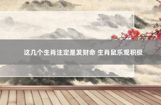 这几个生肖注定是发财命 生肖鼠乐观积极
