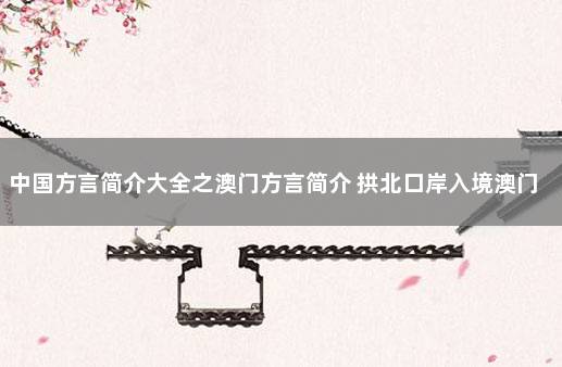 中国方言简介大全之澳门方言简介 拱北口岸入境澳门最新消息