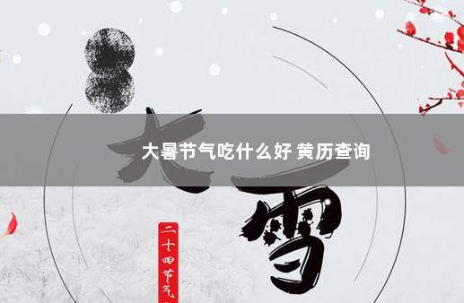 大暑节气吃什么好 黄历查询