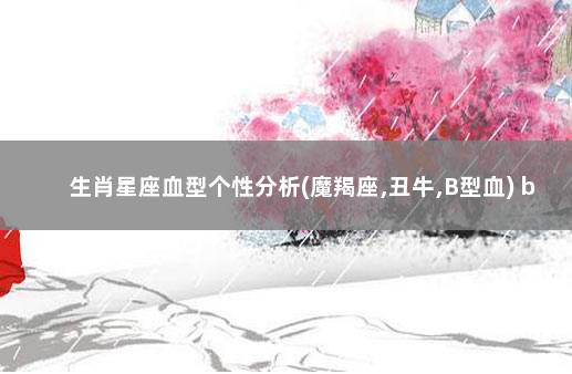 生肖星座血型个性分析(魔羯座,丑牛,B型血) b型血为什么是完美血型