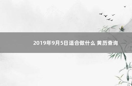 2019年9月5日适合做什么 黄历查询