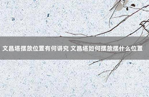 文昌塔摆放位置有何讲究 文昌塔如何摆放摆什么位置比较好