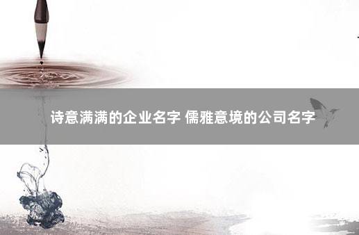  诗意满满的企业名字 儒雅意境的公司名字