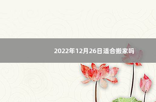 2022年12月26日适合搬家吗