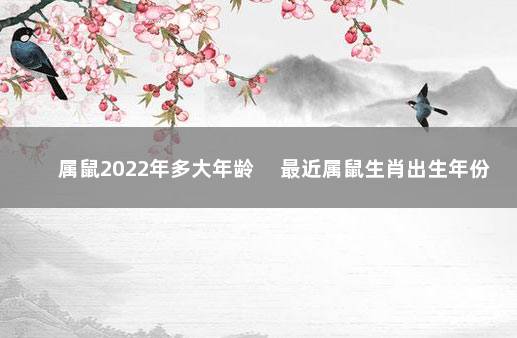 属鼠2022年多大年龄 　最近属鼠生肖出生年份