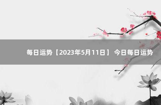 每日运势【2023年5月11日】 今日每日运势