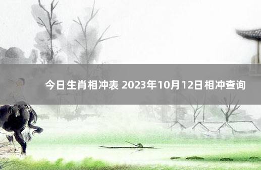 今日生肖相冲表 2023年10月12日相冲查询 2020年1月4日属什么生肖