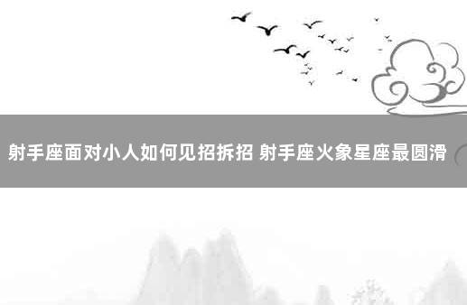 射手座面对小人如何见招拆招 射手座火象星座最圆滑