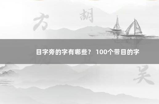 目字旁的字有哪些？ 100个带目的字