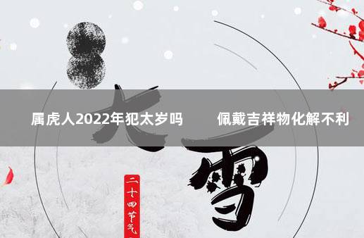 属虎人2022年犯太岁吗 　　佩戴吉祥物化解不利