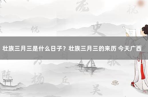 壮族三月三是什么日子？壮族三月三的来历 今天广西巴马又新增疫情