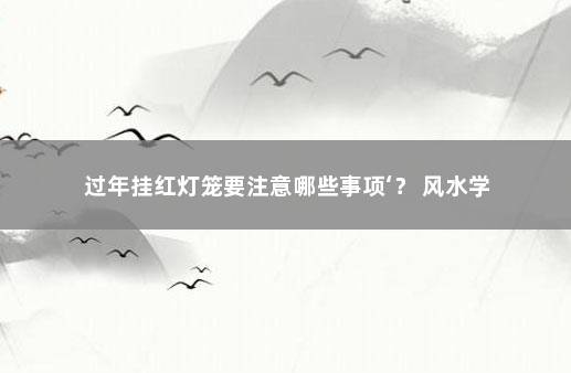 过年挂红灯笼要注意哪些事项‘？ 风水学